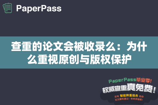 查重的论文会被收录么：为什么重视原创与版权保护