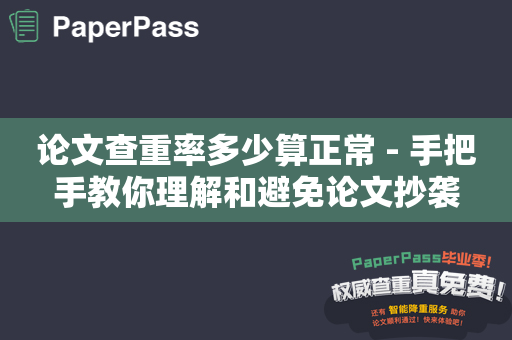 论文查重率多少算正常 - 手把手教你理解和避免论文抄袭