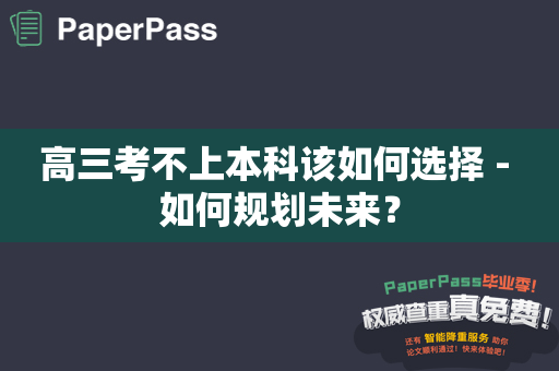 高三考不上本科该如何选择 - 如何规划未来？