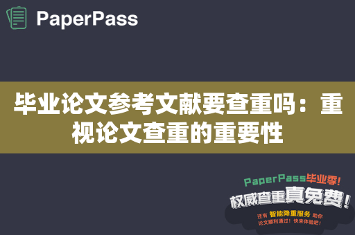 毕业论文参考文献要查重吗：重视论文查重的重要性