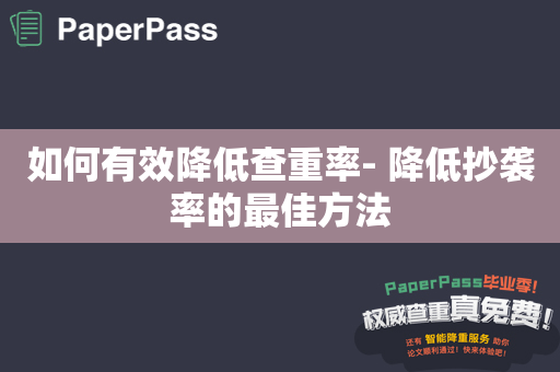 如何有效降低查重率- 降低抄袭率的最佳方法