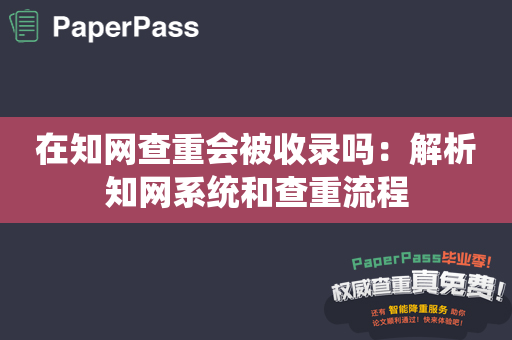 在知网查重会被收录吗：解析知网系统和查重流程