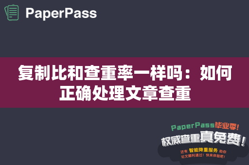 复制比和查重率一样吗：如何正确处理文章查重