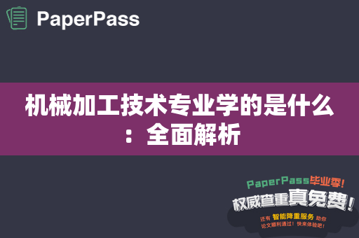 机械加工技术专业学的是什么：全面解析