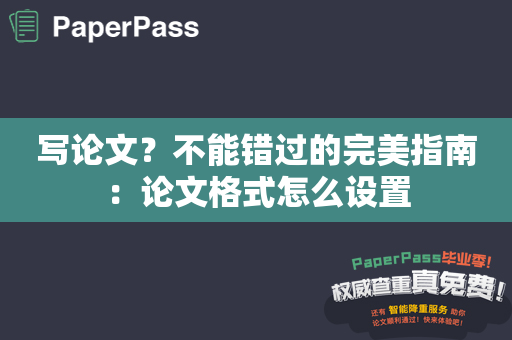 写论文？不能错过的完美指南：论文格式怎么设置