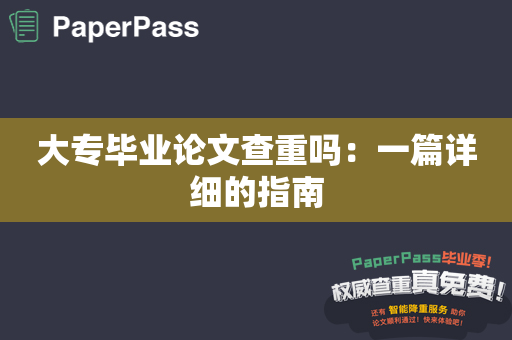 大专毕业论文查重吗：一篇详细的指南