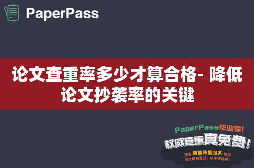 论文查重率多少才算合格- 降低论文抄袭率的关键