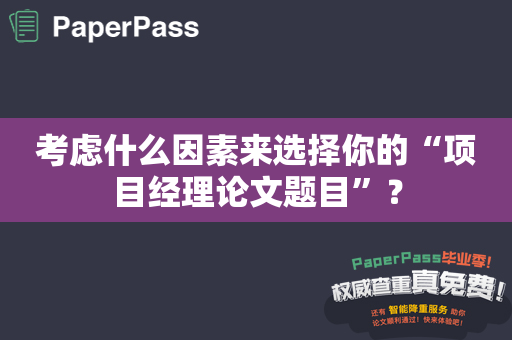 考虑什么因素来选择你的“项目经理论文题目”？