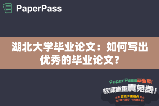 湖北大学毕业论文：如何写出优秀的毕业论文？