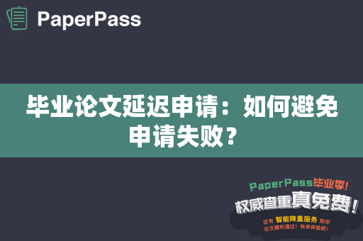 毕业论文延迟申请：如何避免申请失败？