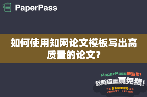 如何使用知网论文模板写出高质量的论文？