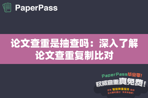 论文查重是抽查吗：深入了解论文查重复制比对