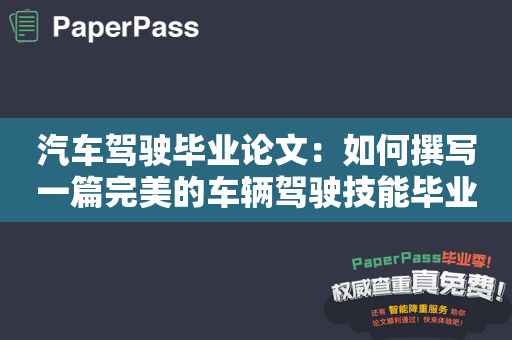 汽车驾驶毕业论文：如何撰写一篇完美的车辆驾驶技能毕业论文？