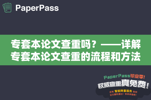 专套本论文查重吗？——详解专套本论文查重的流程和方法