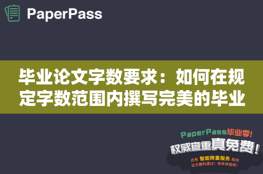 毕业论文字数要求：如何在规定字数范围内撰写完美的毕业论文？