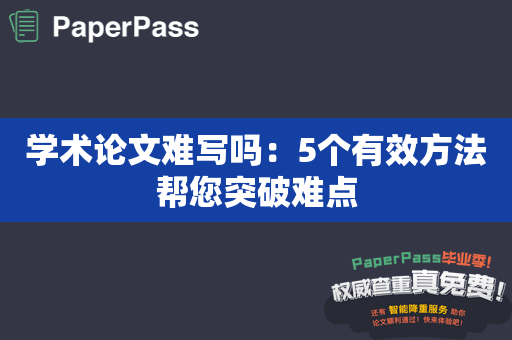 学术论文难写吗：5个有效方法帮您突破难点