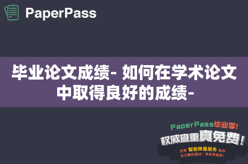 毕业论文成绩- 如何在学术论文中取得良好的成绩-