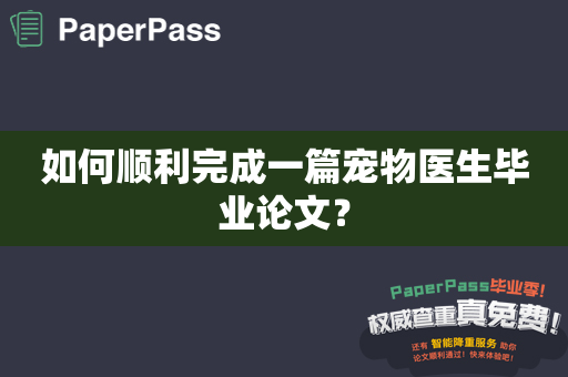 如何顺利完成一篇宠物医生毕业论文？