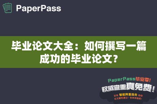 毕业论文大全：如何撰写一篇成功的毕业论文？