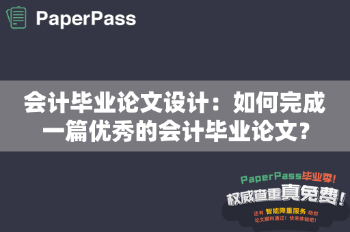 会计毕业论文设计：如何完成一篇优秀的会计毕业论文？