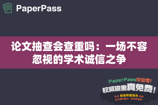 论文抽查会查重吗：一场不容忽视的学术诚信之争