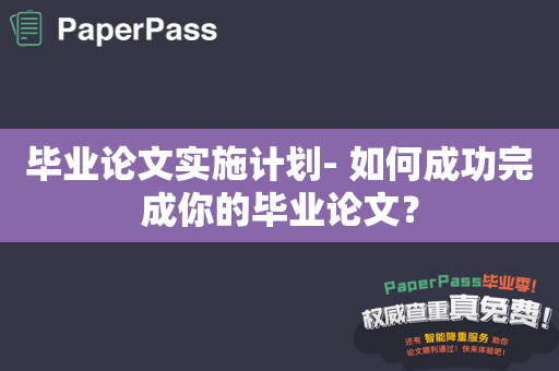 毕业论文实施计划- 如何成功完成你的毕业论文？