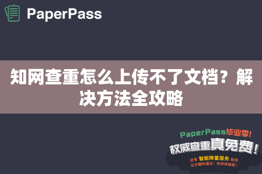 知网查重怎么上传不了文档？解决方法全攻略