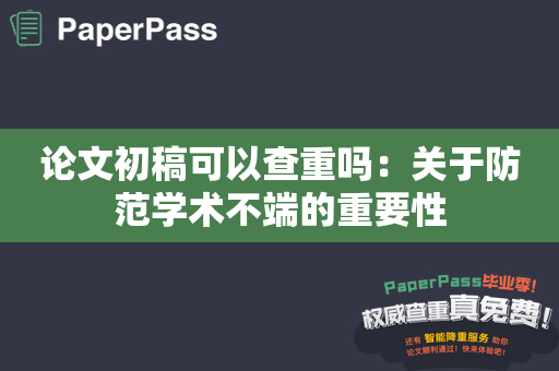 论文初稿可以查重吗：关于防范学术不端的重要性