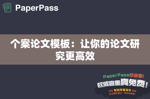 个案论文模板：让你的论文研究更高效