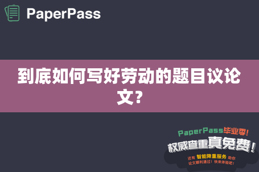 到底如何写好劳动的题目议论文？