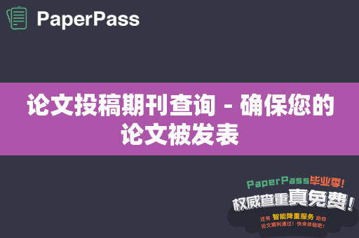 论文投稿期刊查询 - 确保您的论文被发表