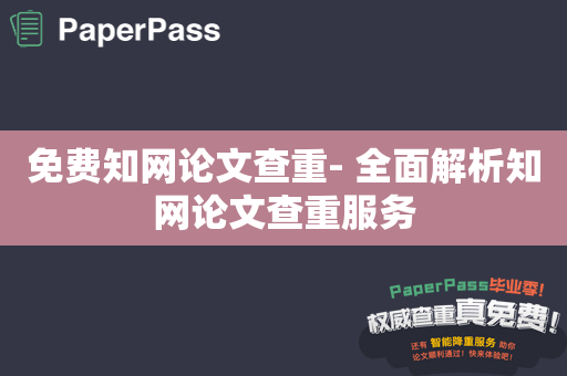 免费知网论文查重- 全面解析知网论文查重服务