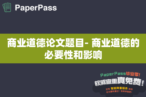 商业道德论文题目- 商业道德的必要性和影响