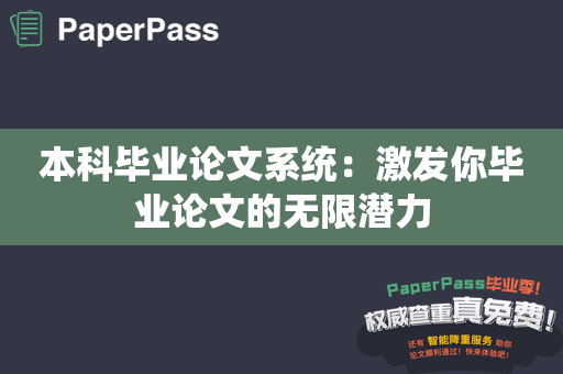 本科毕业论文系统：激发你毕业论文的无限潜力