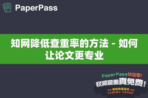 知网降低查重率的方法 - 如何让论文更专业