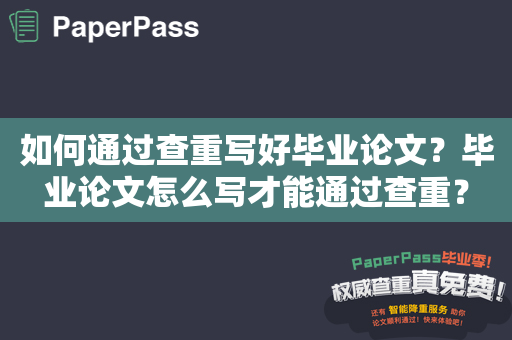 如何通过查重写好毕业论文？毕业论文怎么写才能通过查重？