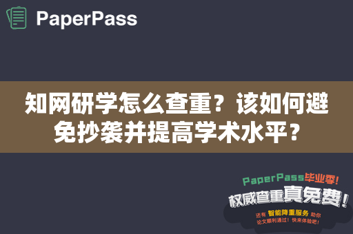 知网研学怎么查重？该如何避免抄袭并提高学术水平？