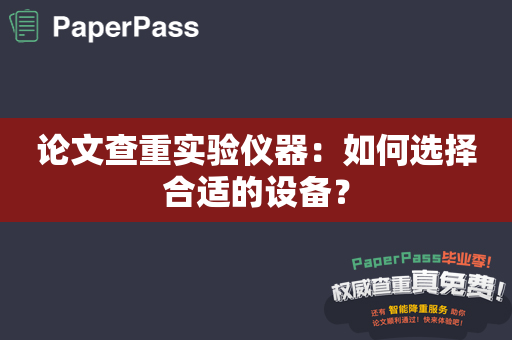 论文查重实验仪器：如何选择合适的设备？