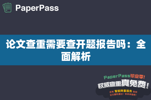 论文查重需要查开题报告吗：全面解析