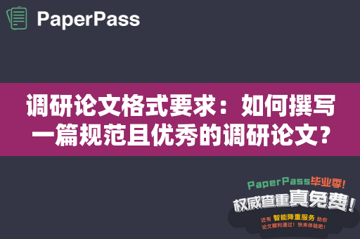 调研论文格式要求：如何撰写一篇规范且优秀的调研论文？