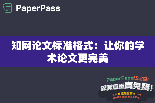 知网论文标准格式：让你的学术论文更完美