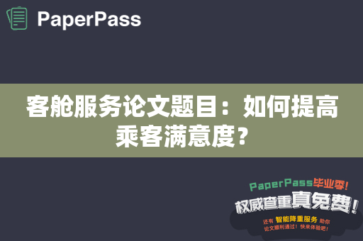 客舱服务论文题目：如何提高乘客满意度？