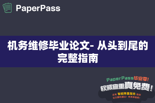 机务维修毕业论文- 从头到尾的完整指南