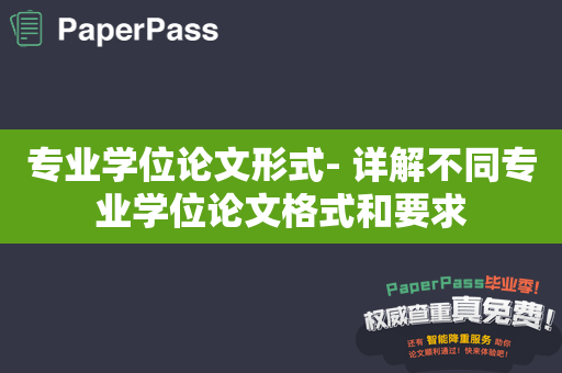 专业学位论文形式- 详解不同专业学位论文格式和要求