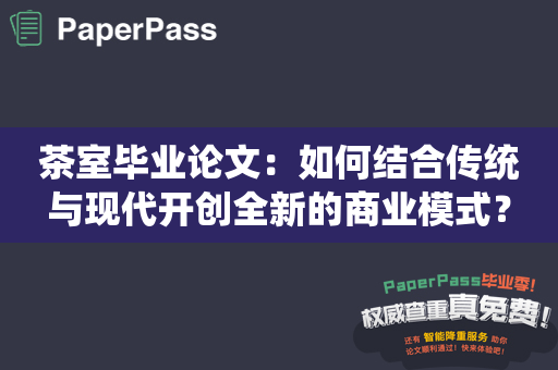 茶室毕业论文：如何结合传统与现代开创全新的商业模式？