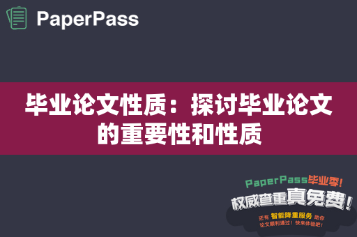 毕业论文性质：探讨毕业论文的重要性和性质