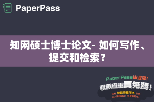 知网硕士博士论文- 如何写作、提交和检索？