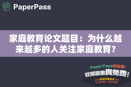 家庭教育论文题目：为什么越来越多的人关注家庭教育？