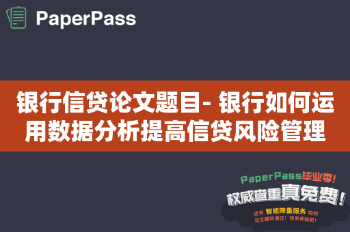 银行信贷论文题目- 银行如何运用数据分析提高信贷风险管理效率？