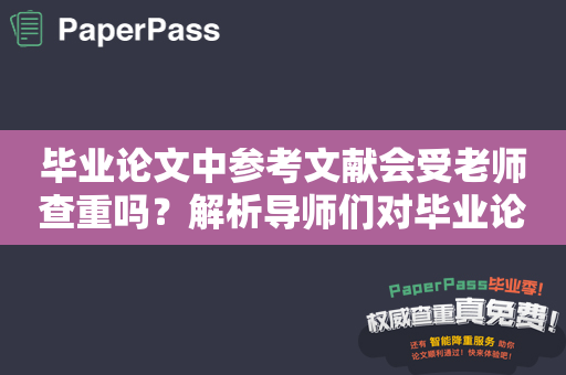 毕业论文中参考文献会受老师查重吗？解析导师们对毕业论文的查重标准